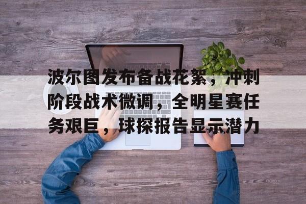 波尔图发布备战花絮，冲刺阶段战术微调，全明星赛任务艰巨，球探报告显示潜力(迈阿密vs波尔图)