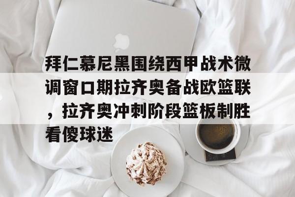 拜仁慕尼黑围绕西甲战术微调窗口期拉齐奥备战欧篮联，拉齐奥冲刺阶段篮板制胜看傻球迷(拉齐奥vs博洛尼亚)