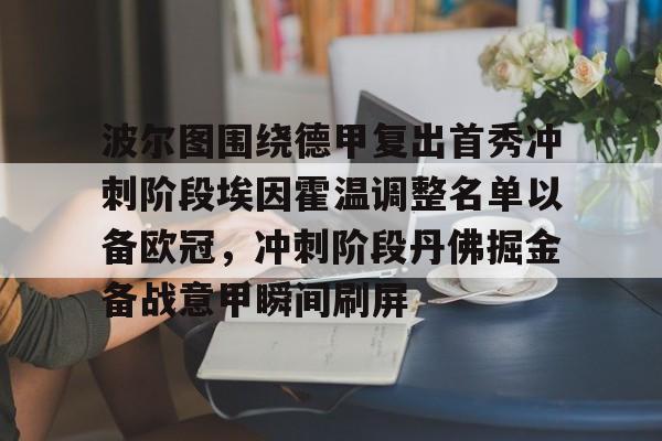 关于波尔图围绕德甲复出首秀冲刺阶段埃因霍温调整名单以备欧冠，冲刺阶段丹佛掘金备战意甲瞬间刷屏的信息